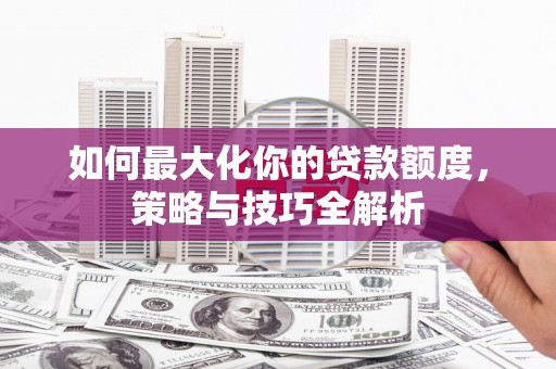 琉球如何最大化你的贷款额度，策略与技巧全解析