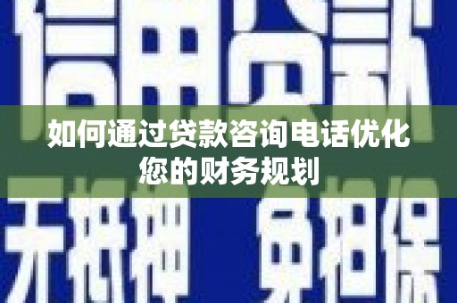 琉球如何通过贷款咨询电话优化您的财务规划