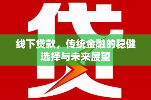 琉球线下贷款，传统金融的稳健选择与未来展望