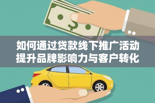 琉球如何通过贷款线下推广活动提升品牌影响力与客户转化率