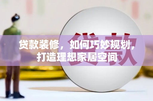 琉球贷款装修，如何巧妙规划，打造理想家居空间