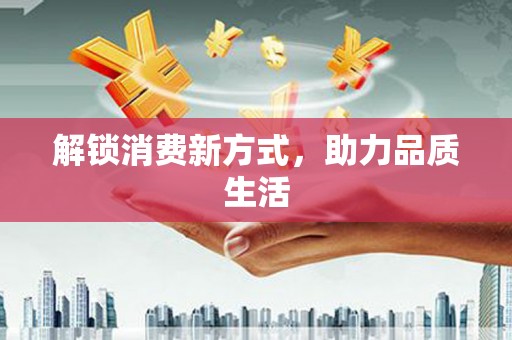 琉球解锁消费新方式，助力品质生活