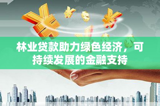 琉球林业贷款助力绿色经济，可持续发展的金融支持