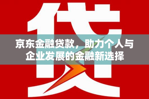 琉球京东金融贷款，助力个人与企业发展的金融新选择