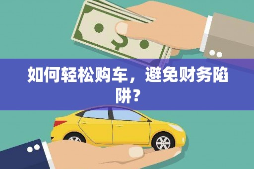 琉球如何轻松购车，避免财务陷阱？