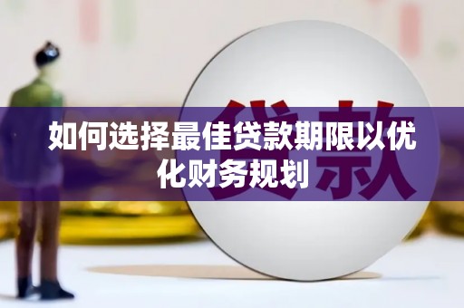 琉球如何选择最佳贷款期限以优化财务规划