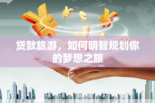 琉球贷款旅游，如何明智规划你的梦想之旅