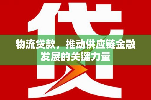 琉球物流贷款，推动供应链金融发展的关键力量