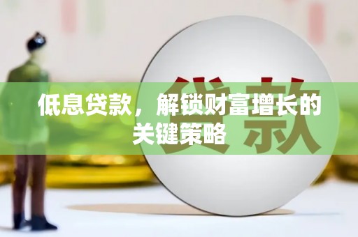 琉球低息贷款，解锁财富增长的关键策略
