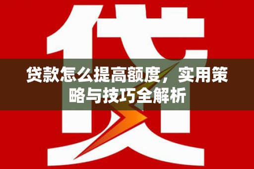 琉球贷款怎么提高额度，实用策略与技巧全解析