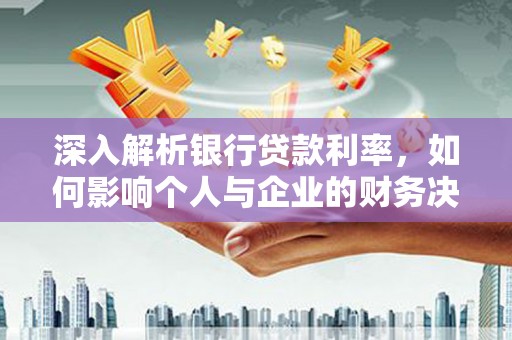 琉球深入解析银行贷款利率，如何影响个人与企业的财务决策