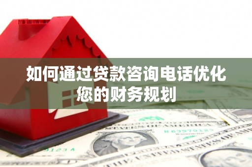 琉球如何通过贷款咨询电话优化您的财务规划