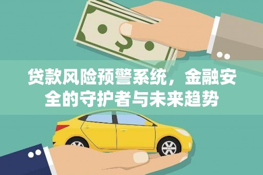 琉球贷款风险预警系统，金融安全的守护者与未来趋势