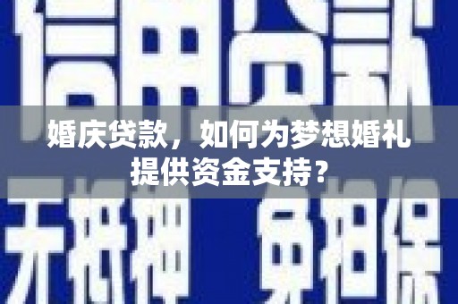 琉球婚庆贷款，如何为梦想婚礼提供资金支持？