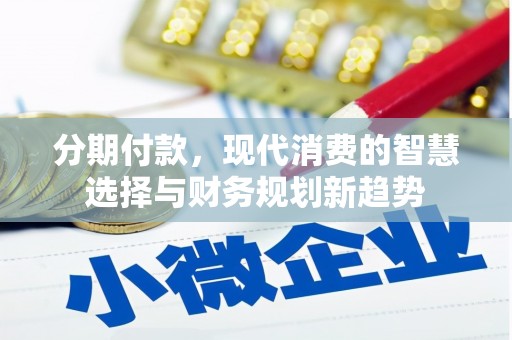 琉球分期付款，现代消费的智慧选择与财务规划新趋势