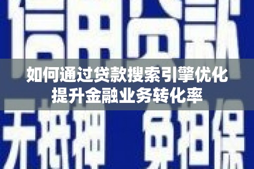 琉球如何通过贷款搜索引擎优化提升金融业务转化率
