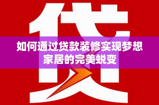 琉球如何通过贷款装修实现梦想家居的完美蜕变
