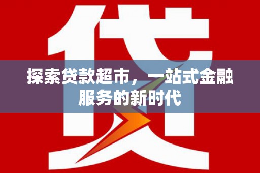 琉球探索贷款超市，一站式金融服务的新时代