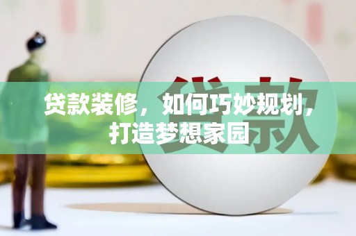 琉球贷款装修，如何巧妙规划，打造梦想家园