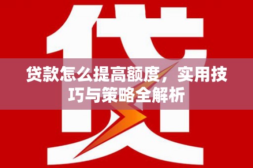 琉球贷款怎么提高额度，实用技巧与策略全解析