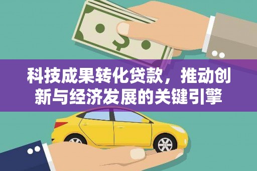 琉球科技成果转化贷款，推动创新与经济发展的关键引擎