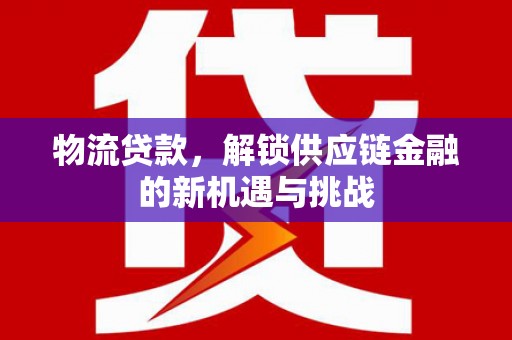 琉球物流贷款，解锁供应链金融的新机遇与挑战
