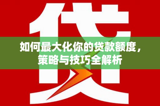 琉球如何最大化你的贷款额度，策略与技巧全解析