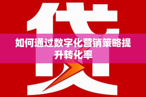 琉球如何通过数字化营销策略提升转化率