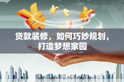 琉球贷款装修，如何巧妙规划，打造梦想家园