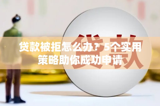 琉球贷款被拒怎么办？5个实用策略助你成功申请