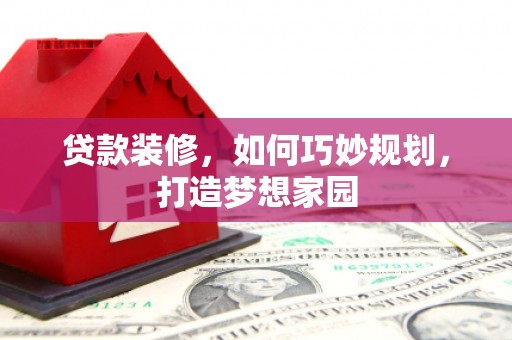 琉球贷款装修，如何巧妙规划，打造梦想家园