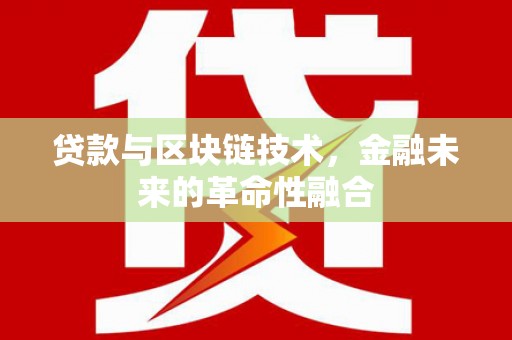 琉球贷款与区块链技术，金融未来的革命性融合