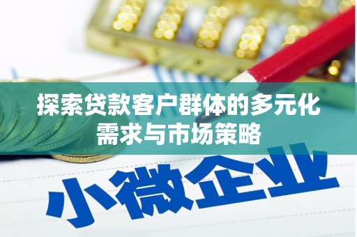 琉球探索贷款客户群体的多元化需求与市场策略