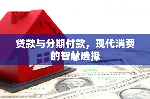 琉球贷款与分期付款，现代消费的智慧选择
