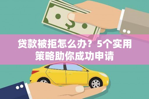 琉球贷款被拒怎么办？5个实用策略助你成功申请