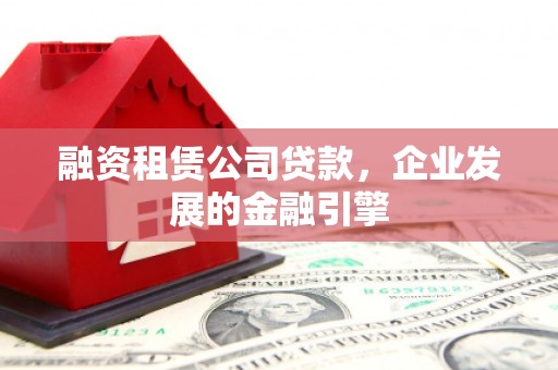 琉球融资租赁公司贷款，企业发展的金融引擎