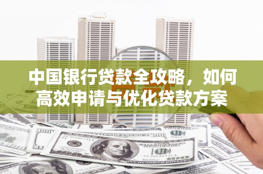 琉球中国银行贷款全攻略，如何高效申请与优化贷款方案