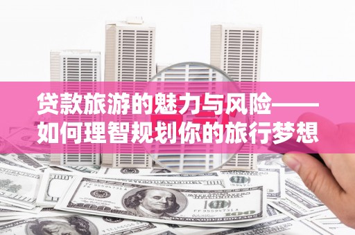 琉球贷款旅游的魅力与风险——如何理智规划你的旅行梦想