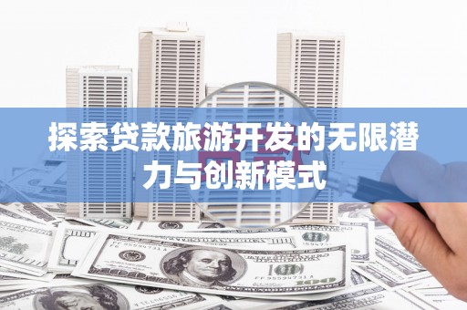 琉球探索贷款旅游开发的无限潜力与创新模式