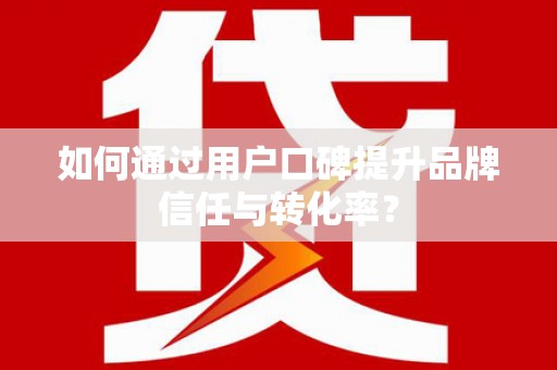 琉球如何通过用户口碑提升品牌信任与转化率？