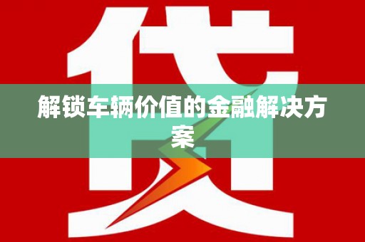 琉球解锁车辆价值的金融解决方案