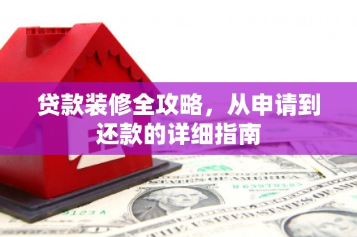 琉球贷款装修全攻略，从申请到还款的详细指南
