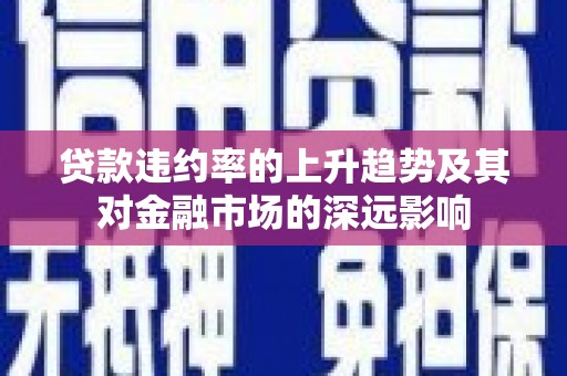 琉球贷款违约率的上升趋势及其对金融市场的深远影响